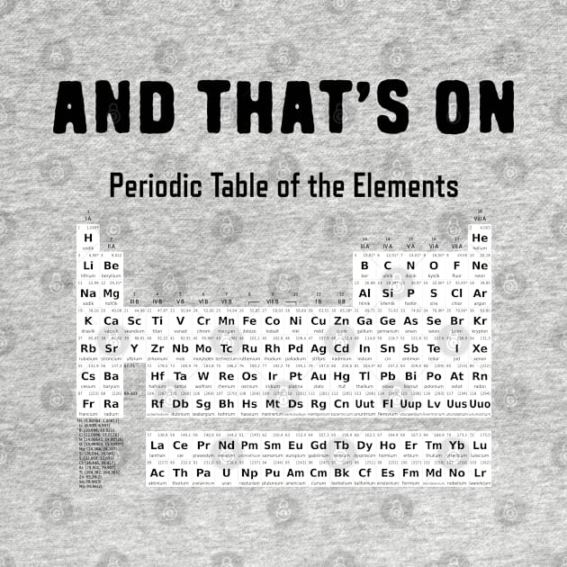 And that's on periodic table of elements chemistry pun by Shirts That Bangs